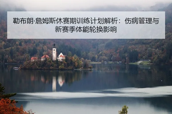 lei-bu-lang-zhan-mu-si-xiu-sai-qi-xun-lian-ji-hua-jie-xi-shang-bing-guan-li-yu-xin-sai-ji-ti-neng-lun-huan-ying-xiang-2-133.jpg